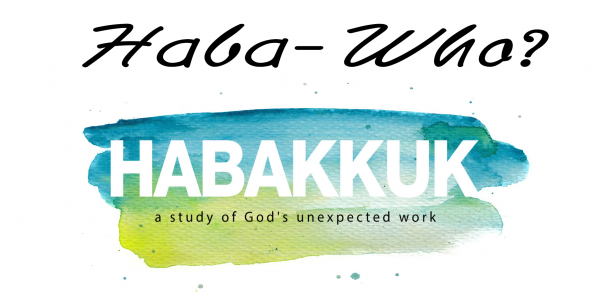 Haba-Who? Habakkuk, A Study of God's Unexpected Work