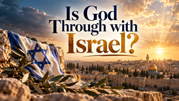 Is God Through With Israel