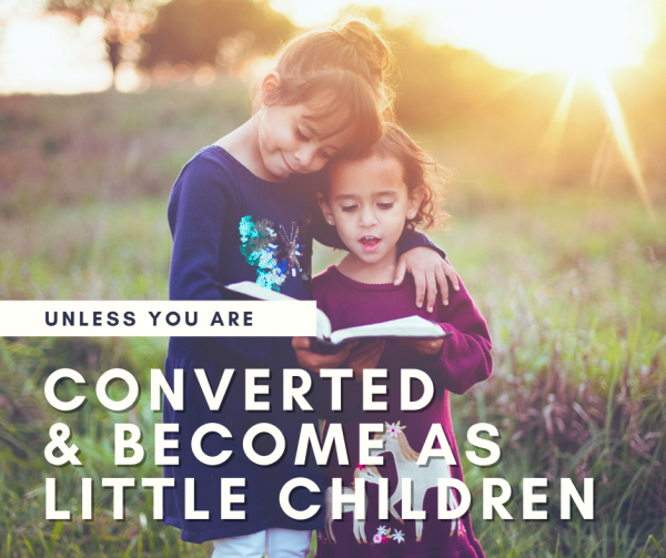 Unless you are converted & become little Children- May 2nd, 2021