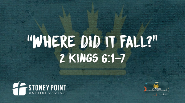 THE BOOK OF KINGS- "Where Did It Fall?" 2 Kings 6:1-7