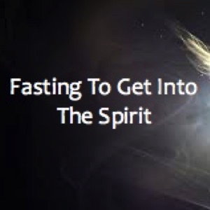 Fasting To Get Into The Spirit