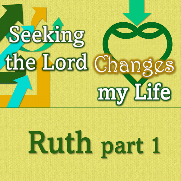 Seeking the Lord Changes my Life - Ruth part 1