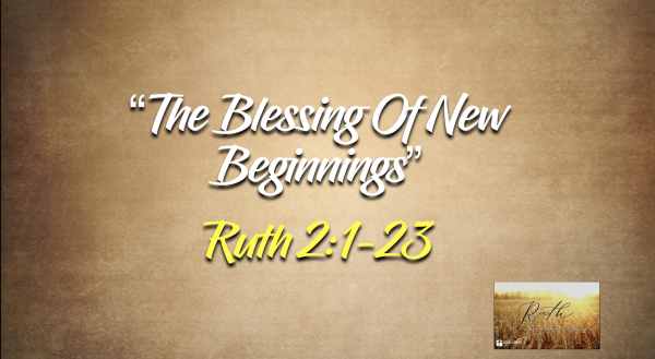 The Book Of Ruth- "The Blessing Of New Beginnings" Ruth 2:1-23
