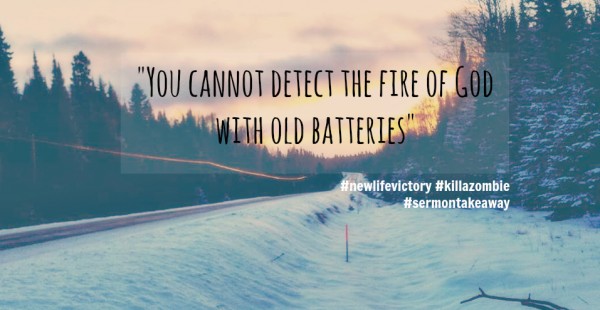 "You cannot detect the fire of God with old batteries" - Mar 13th, 2016