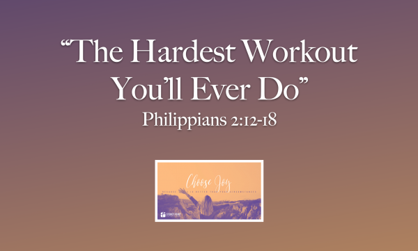 Choose Joy- "The Hardest Workout You'll Ever Do" Phil. 2:12-18
