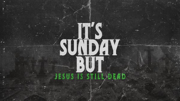 It's Sunday and Jesus Is Still Dead