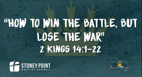 THE BOOK OF KINGS- "How To Win The Battle, But Lose The War" 2 Kings 14:1-22