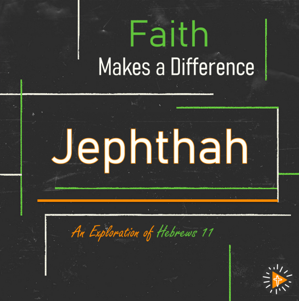 Faith Makes a Difference - Jephthah