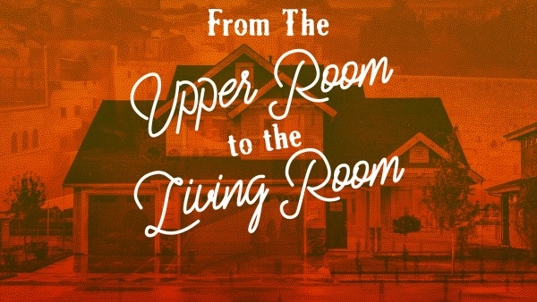 From the Upper Room to the Living Room Part 2