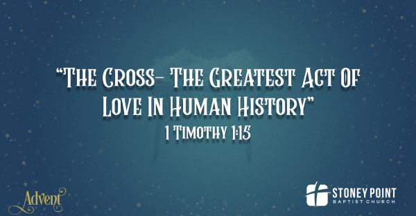 ADVENT 2025- "The Cross- The Greatest Act Of Love In Human History" 1 Tim. 1:15