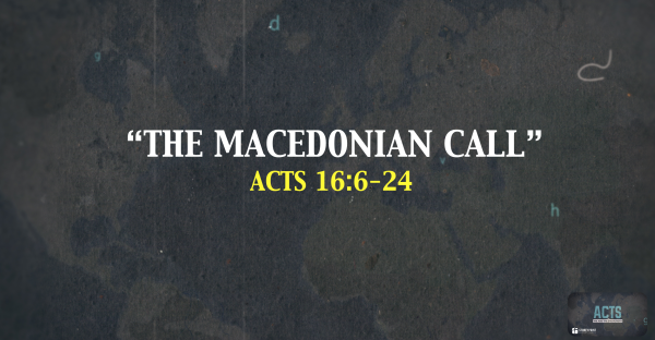 THE BOOK OF ACTS- "The Macedonian Call" Acts 16:6-24
