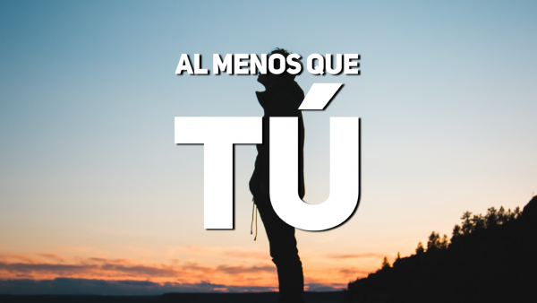 Al menos que tú