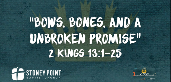 THE BOOK OF KINGS- "Bows, Bones, And A Unbroken Promise" 2 Kings 13:1-25