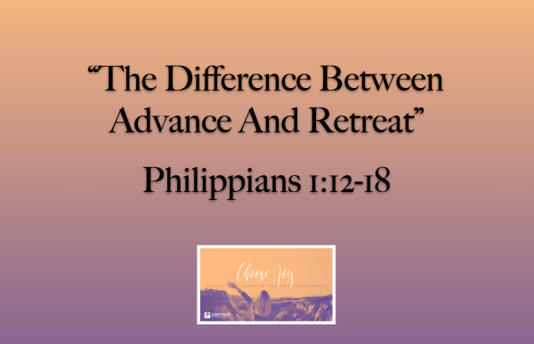 Choose Joy Series- "The Difference Between Advance And Retreat" Phil. 1:12-18