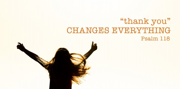 'Thank You' Changes Everything (Psalms 118:14-24)
