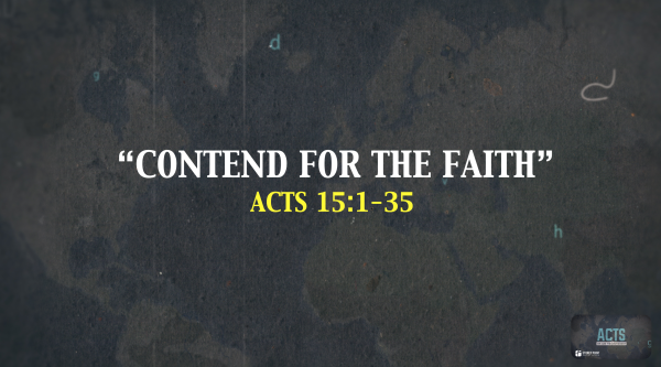 THE BOOK OF ACTS- "Contend For The Faith" Acts 15:1-35