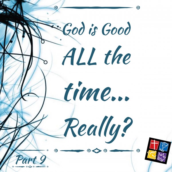 Is God really Good ALL the time? Part 9 Intro 