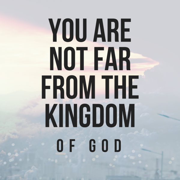 "You are not far from the kingdom of God."-Feb 14th, 2021