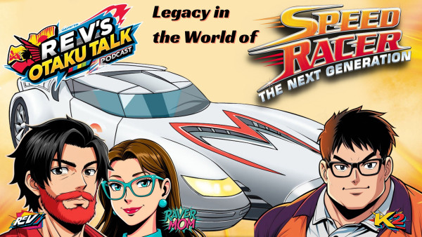 Rev’s Otaku Talk – Episode 24: Finding Legacy in the World of Speed Racer: The Next Generation