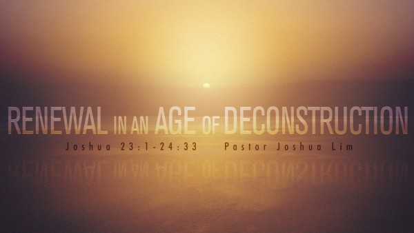 Renewal in an Age of Deconstruction | Joshua 23:1-24:33