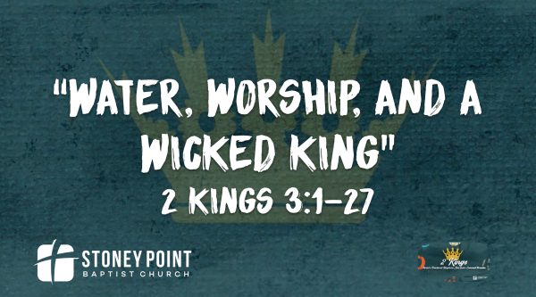THE BOOK OF KINGS- "Water, Worship, And A Wicked King" 2 Kings 3:1-27