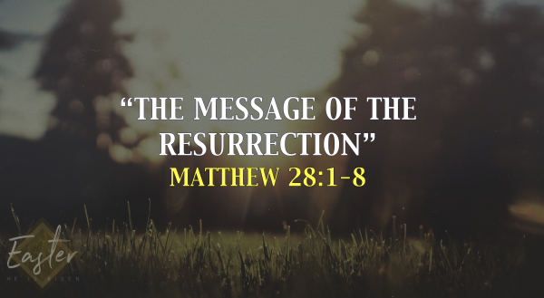 "The Message Of The Resurrection" Matthew 28:1-8