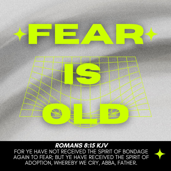 "Fear is old"-May 11, 2025