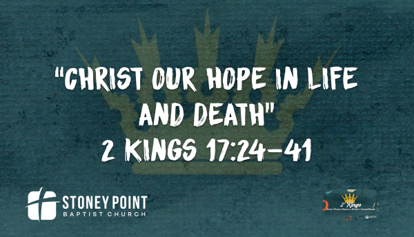 THE BOOK OF KINGS- "Christ Our Hope In Life And Death" 2 Kings 17:24-41