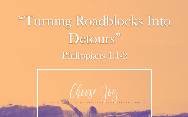 Choose Joy Series- "Turning Roadblocks Into Detours" Phil. 1:1-2