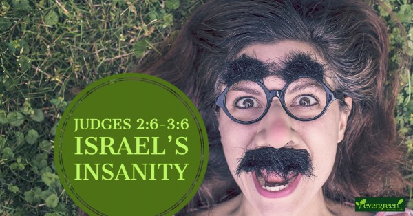 Judges 2:6-3:6 - Israel's Insanity