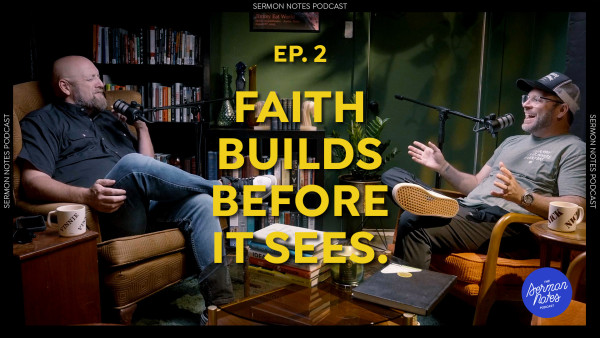 Faith Builds Before it Sees | Sermon Notes Podcast Ep.2