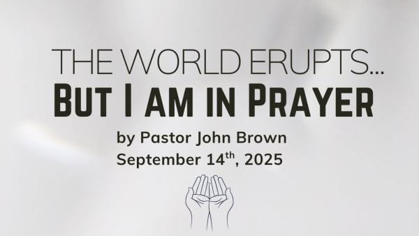 The World Erupts ... But I Am In Prayer