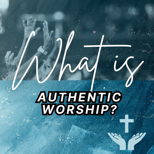 "What is authentic worship?"-February 16th, 2025