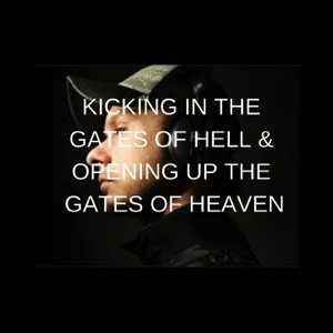 KICKING IN THE GATES OF HELL & OPENING UP THE GATES OF HEAVEN