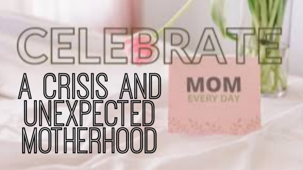 A Crisis and Unexpected Motherhood