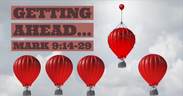 Mark 9:14-29 - Getting Ahead...