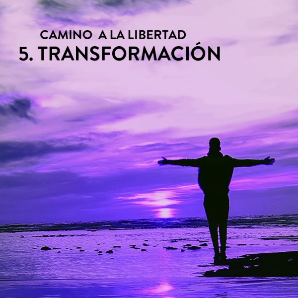 Camino a la Libertad Paso 5: Transformación