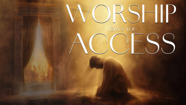 WORSHIP GIVES YOU ACCESS