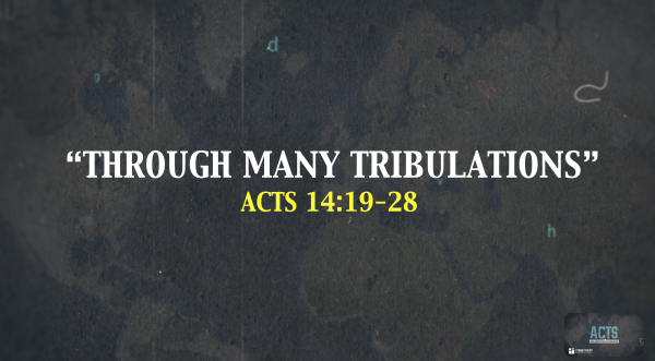 THE BOOK OF ACTS- "Through Many Tribulations" Acts 14:19-28