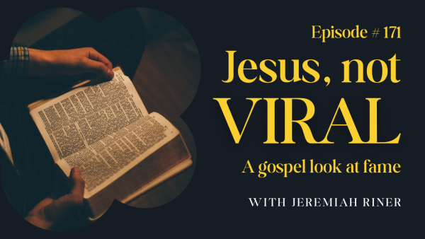 Jesus, Not Viral: A gospel look at fame (Episode 171)