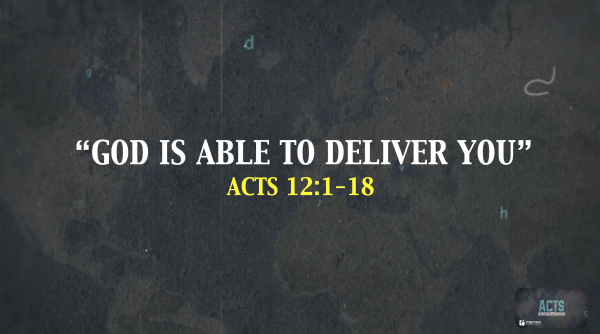 THE BOOK OF ACTS- "God Is Able To Deliver You" Acts 12:1-17