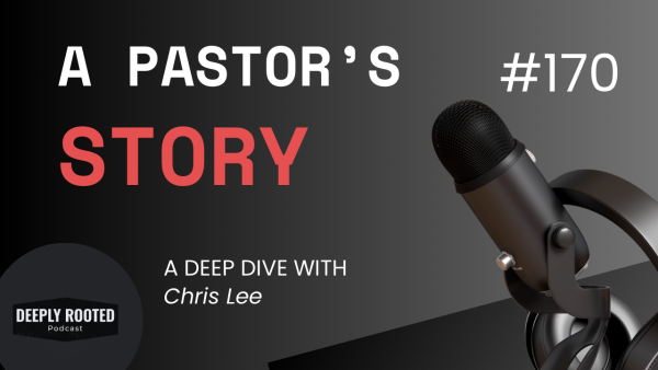 A Pastor’s Story: A Deep Dive with Chris Lee (Episode 170)