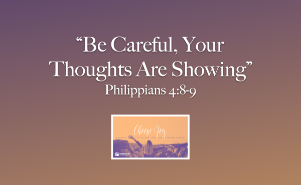 Choose Joy- "Be Careful, Your Thoughts Are Showing" Phil. 4:8-9