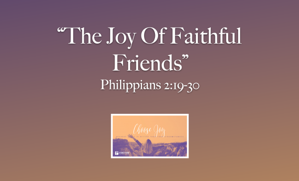 Choose Joy- "The Joy Of Faithful Friends" Phil. 2:19-30
