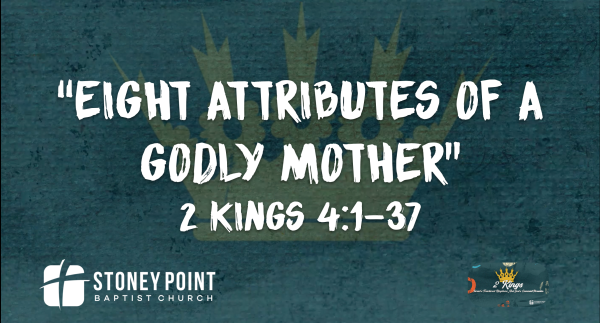 THE BOOK OF KINGS- "Eight Attributes Of A Godly Mother" 2 Kings 4:1-37