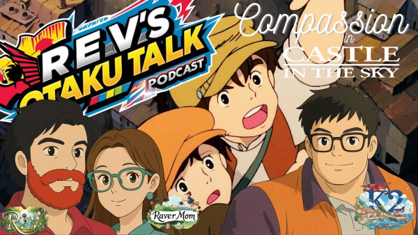 Rev’s Otaku Talk Season 2, Episode 3 – Finding Compassion in Castle in the Sky