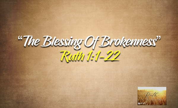 The Book Of Ruth- "The Blessing Of Brokenness" Ruth 1:1-22
