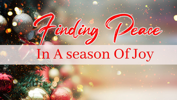 FINDING PEACE IN A SEASON OF JOY