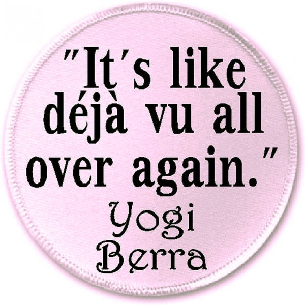 It’s Deja Vu (All Over Again)-Again…