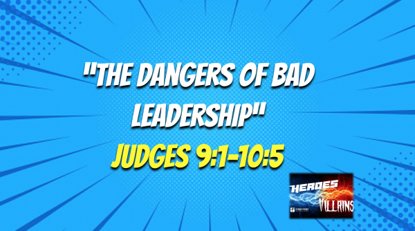 HEROES & VILLAINS- "The Dangers Of Bad Leadership" Judges 9:1-10:5